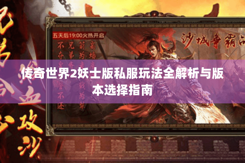 传奇世界2妖士版私服玩法全解析与版本选择指南
