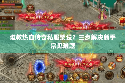 谁教热血传奇私服架设？三步解决新手常见难题