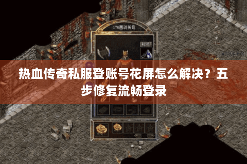 热血传奇私服登账号花屏怎么解决？五步修复流畅登录