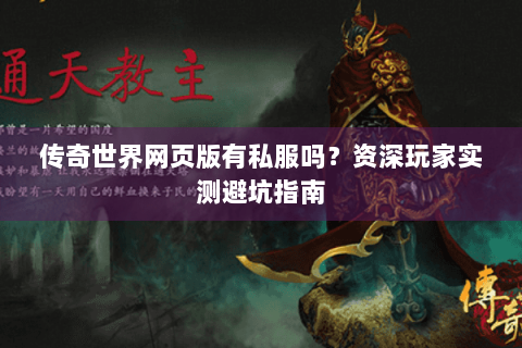 传奇世界网页版有私服吗？资深玩家实测避坑指南