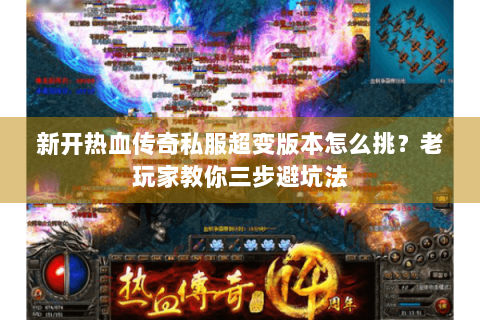 新开热血传奇私服超变版本怎么挑？老玩家教你三步避坑法