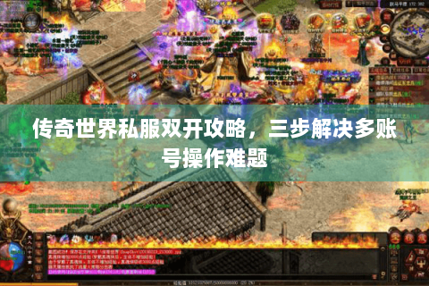 传奇世界私服双开攻略，三步解决多账号操作难题