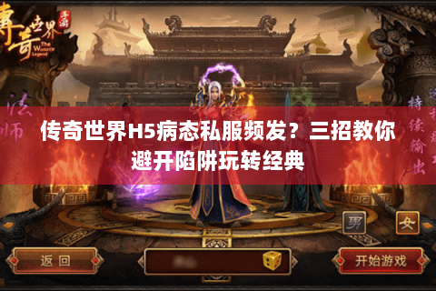 传奇世界H5病态私服频发？三招教你避开陷阱玩转经典