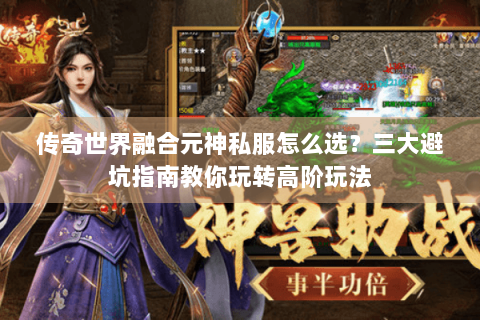 传奇世界融合元神私服怎么选？三大避坑指南教你玩转高阶玩法