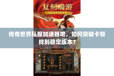 传奇世界私服加速器吧，如何突破卡顿找到稳定版本？