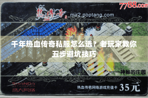 千年热血传奇私服怎么选？老玩家教你五步避坑技巧