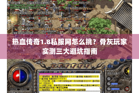 热血传奇1.8私服网怎么挑？骨灰玩家实测三大避坑指南