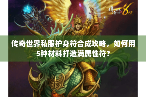 传奇世界私服护身符合成攻略，如何用5种材料打造满属性符？
