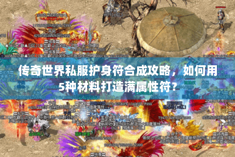 传奇世界私服护身符合成攻略，如何用5种材料打造满属性符？