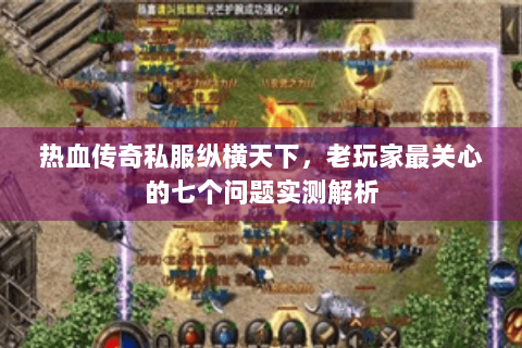 热血传奇私服纵横天下，老玩家最关心的七个问题实测解析