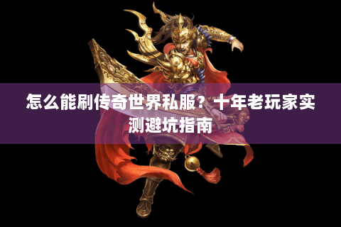 怎么能刷传奇世界私服？十年老玩家实测避坑指南