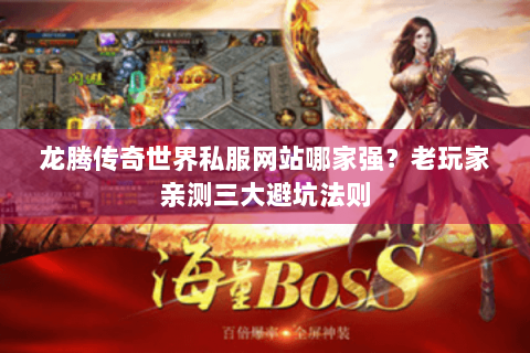 龙腾传奇世界私服网站哪家强？老玩家亲测三大避坑法则