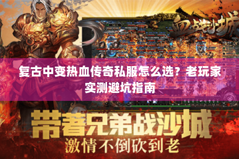 复古中变热血传奇私服怎么选？老玩家实测避坑指南