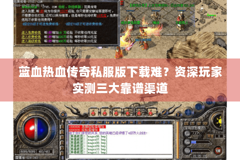 蓝血热血传奇私服版下载难？资深玩家实测三大靠谱渠道