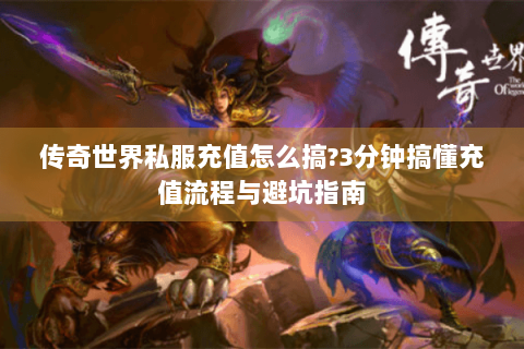 传奇世界私服充值怎么搞?3分钟搞懂充值流程与避坑指南