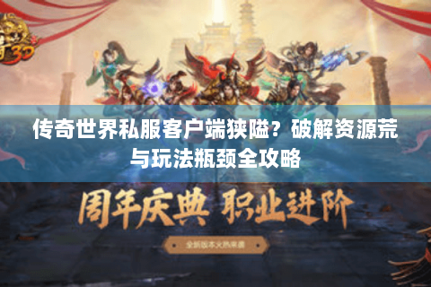 传奇世界私服客户端狭隘？破解资源荒与玩法瓶颈全攻略