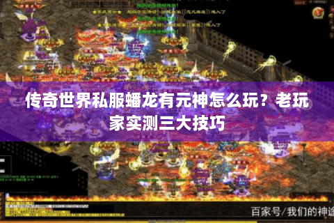 传奇世界私服蟠龙有元神怎么玩？老玩家实测三大技巧