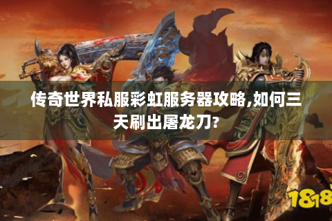 传奇世界私服彩虹服务器攻略,如何三天刷出屠龙刀?