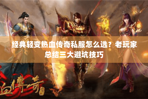 经典轻变热血传奇私服怎么选？老玩家总结三大避坑技巧