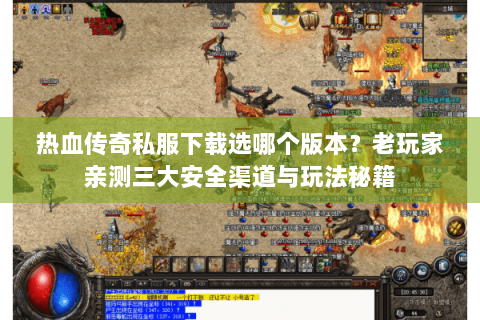 热血传奇私服下载选哪个版本？老玩家亲测三大安全渠道与玩法秘籍