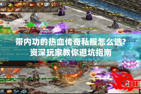 带内功的热血传奇私服怎么选?资深玩家教你避坑指南