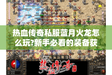热血传奇私服蓝月火龙怎么玩?新手必看的装备获取与防骗指南
