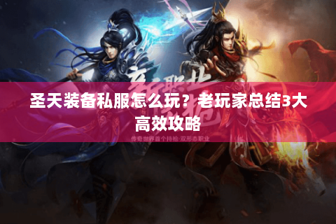 圣天装备私服怎么玩？老玩家总结3大高效攻略