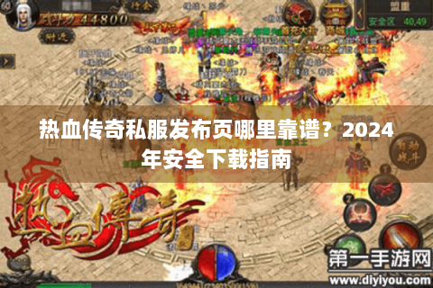 热血传奇私服发布页哪里靠谱？2024年安全下载指南