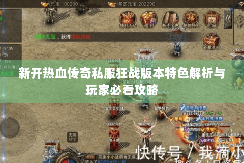 新开热血传奇私服狂战版本特色解析与玩家必看攻略