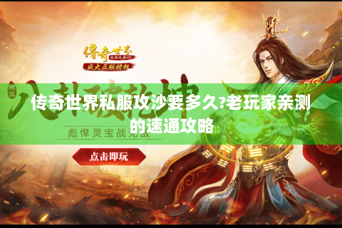传奇世界私服攻沙要多久?老玩家亲测的速通攻略