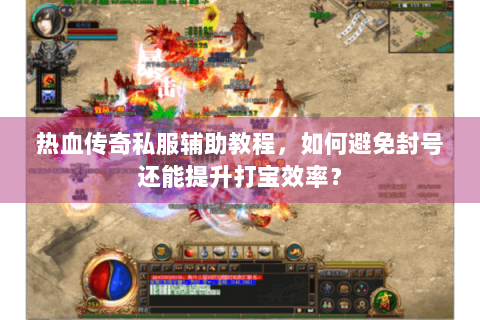 热血传奇私服辅助教程，如何避免封号还能提升打宝效率？
