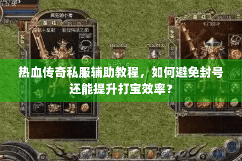 热血传奇私服辅助教程，如何避免封号还能提升打宝效率？