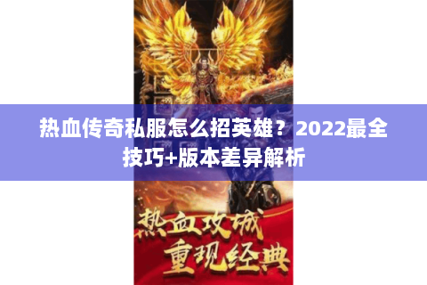 热血传奇私服怎么招英雄？2022最全技巧+版本差异解析