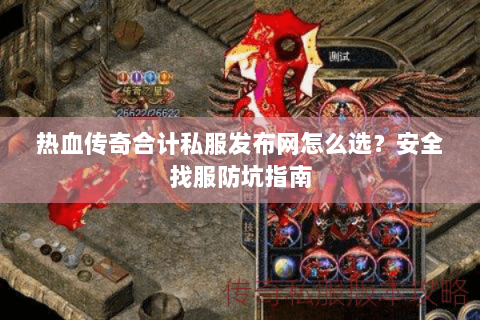 热血传奇合计私服发布网怎么选？安全找服防坑指南
