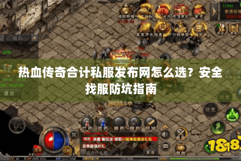 热血传奇合计私服发布网怎么选？安全找服防坑指南