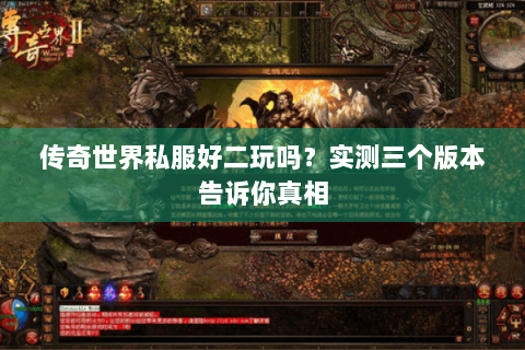 传奇世界私服好二玩吗？实测三个版本告诉你真相