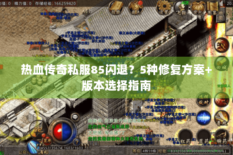 热血传奇私服85闪退？5种修复方案+版本选择指南