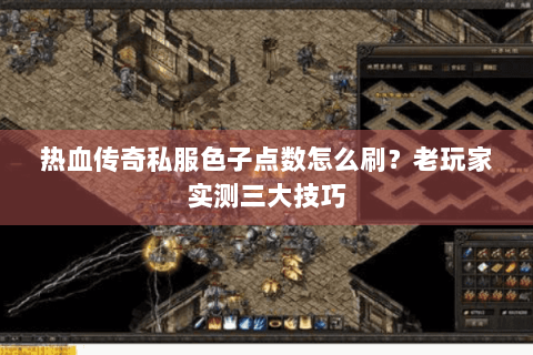 热血传奇私服色子点数怎么刷？老玩家实测三大技巧
