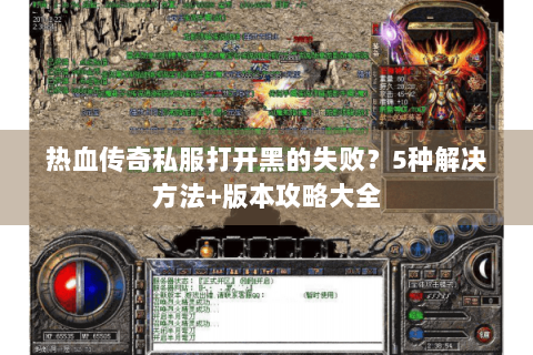 热血传奇私服打开黑的失败？5种解决方法+版本攻略大全