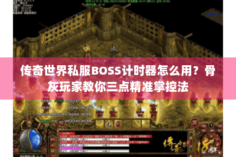 传奇世界私服BOSS计时器怎么用？骨灰玩家教你三点精准掌控法