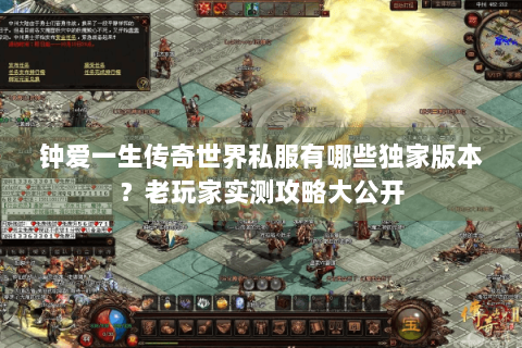 钟爱一生传奇世界私服有哪些独家版本？老玩家实测攻略大公开