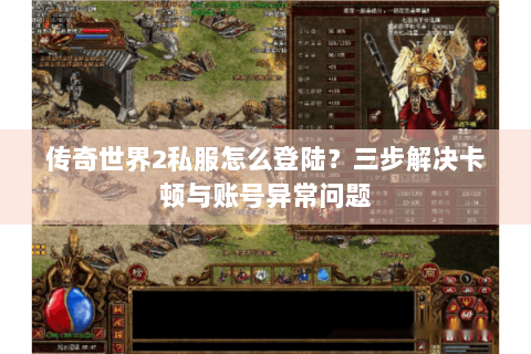 传奇世界2私服怎么登陆？三步解决卡顿与账号异常问题