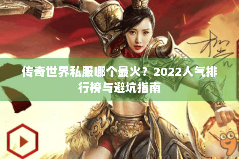 传奇世界私服哪个最火？2022人气排行榜与避坑指南