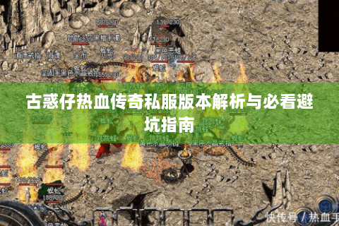 古惑仔热血传奇私服版本解析与必看避坑指南