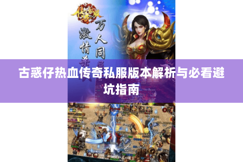 古惑仔热血传奇私服版本解析与必看避坑指南
