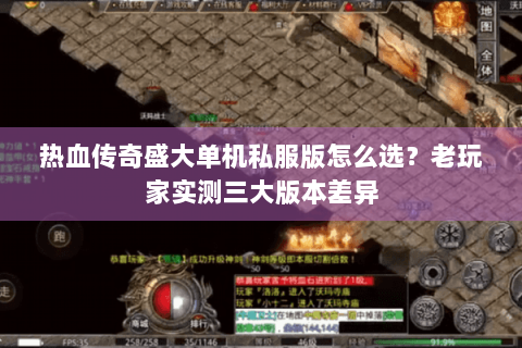 热血传奇盛大单机私服版怎么选？老玩家实测三大版本差异