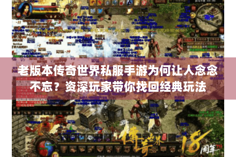 老版本传奇世界私服手游为何让人念念不忘？资深玩家带你找回经典玩法