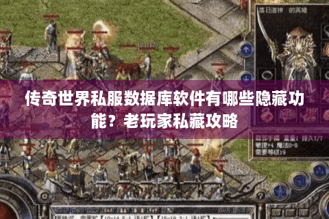 传奇世界私服数据库软件有哪些隐藏功能？老玩家私藏攻略