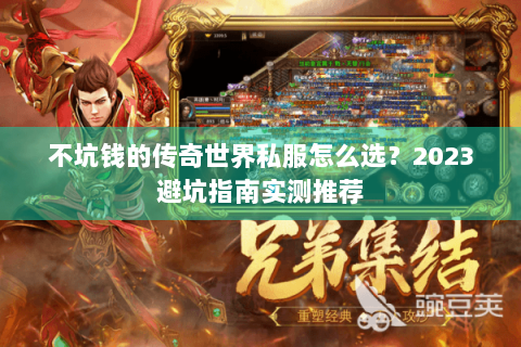 不坑钱的传奇世界私服怎么选？2023避坑指南实测推荐