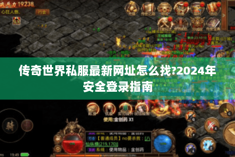 传奇世界私服最新网址怎么找?2024年安全登录指南